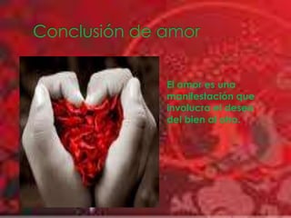 Conclusión de amorEl amor es una manifestación que involucra el deseo del bien al otro.