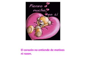 El corazón no entiende de motivos ni razon.