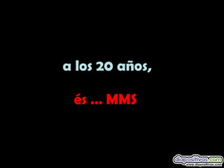 a los 20 años, és … MMS