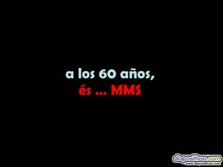 a los 60 años, és … MMS