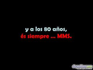y a los 80 años, és siempre … MMS.