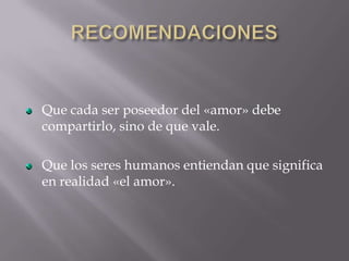 Que cada ser poseedor del «amor» debe
compartirlo, sino de que vale.

Que los seres humanos entiendan que significa
en realidad «el amor».
 