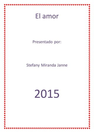 El amor
Presentado por:
Stefany Miranda Janne
2015
 