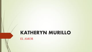 KATHERYN MURILLO
EL AMOR
 