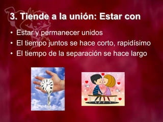 3. Tiende a la unión: Estar con
• Estar y permanecer unidos
• El tiempo juntos se hace corto, rapidísimo
• El tiempo de la separación se hace largo
 