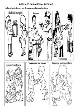 PODEMOS DAR AMOR AL PROJIMO
Colorealas imágenes que demuestrenel amor al prójimo
EL AMOR AL PROJIMO
 