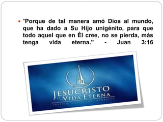  "Porque de tal manera amó Dios al mundo, 
que ha dado a Su Hijo unigénito, para que 
todo aquel que en Él cree, no se pierda, más 
tenga vida eterna." - Juan 3:16 
 