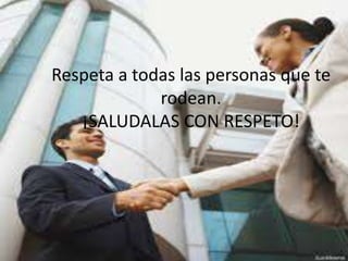 Respeta a todas las personas que te
rodean.
¡SALUDALAS CON RESPETO!
 
