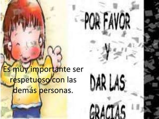 Es muy importante ser
respetuoso con las
demás personas.
 