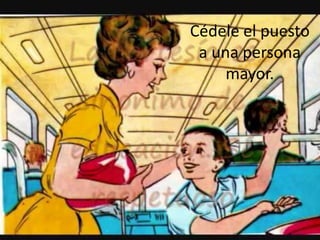 Cédele el puesto
a una persona
mayor.
 