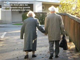 Son personas generosas
llenas de Amor para dar,
con un corazón muy grande
dispuesto siempre a dar más.
 