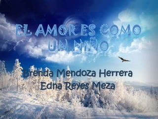 EL AMOR ES COMO UN NIÑO Brenda Mendoza Herrera Edna Reyes Meza 
