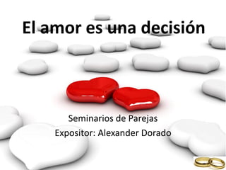 El amor es una decisión



       Seminarios de Parejas
    Expositor: Alexander Dorado
 
