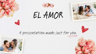EL AMOR
A presentation made just for you.
 