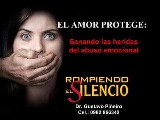 EL AMOR PROTEGE:
Sanando las heridas
del abuso emocional
Dr. Gustavo Piñeiro
Cel.: 0982 866342
 