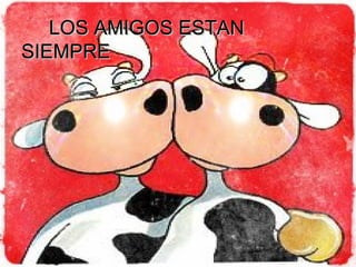 LOS AMIGOS ESTAN
SIEMPRE
 