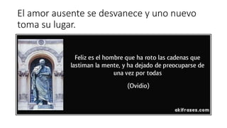 El amor ausente se desvanece y uno nuevo
toma su lugar.
 