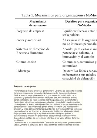 Proyecto de empresa
Primer objetivo de una empresa: ganar dinero. La forma de obtenerlo depende
del propio proyecto de compañía. No hablamos del tipo de producto que
fabrica, sino de su propia esencia, a lo que se respira en el interior de la
compañía y que sólo conoce quien trabaja en ella. Nos referimos a cómo
concibe el reparto de valor entre los distintos participantes o stakeholders
(accionistas, directivos, profesionales, clientes y sociedad). Los cinco actúan
como ejes de un átomo, que ejercen fuerzas distintas, a veces aparentemente
contradictorias (los accionistas ganan dinero si se hace una regulación de
empleo), y otras, complementarias (cuanto más motivadas estén las personas,
mejor calidad de servicio dan al cliente y más dividendos a los accionistas).
El proyecto de empresa y el equilibrio entre los cinco participantes o
stakeholders lo deciden los propietarios o los primeros niveles directivos.
Dependiendo del tipo de proyecto, se intentará crear valor a todos de forma
equilibrada.
Crear valor es lo opuesto al miedo. Crear valor es enriquecer; generar miedo,
vaciar. ¿Podría la compañía de la pasta dentífrica de la que somos clientes
 
