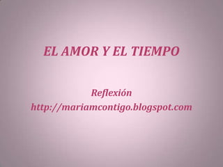 EL AMOR Y EL TIEMPO
Reflexión
http://mariamcontigo.blogspot.com
 