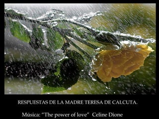 RESPUESTAS DE LA MADRE TERESA DE CALCUTA.

 Música: “The power of love” Celine Dione
 
