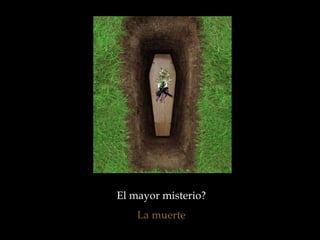 El mayor misterio?  La muerte  