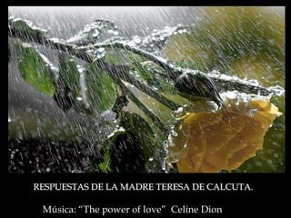 RESPUESTAS DE LA MADRE TERESA DE CALCUTA.

 Música: “The power of love” Celine Dion
 