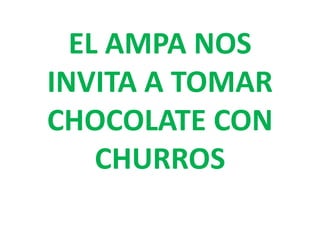 EL AMPA NOS
INVITA A TOMAR
CHOCOLATE CON
CHURROS
 