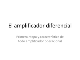 El amplificador diferencial Primera etapa y característica de todo amplificador operacional 