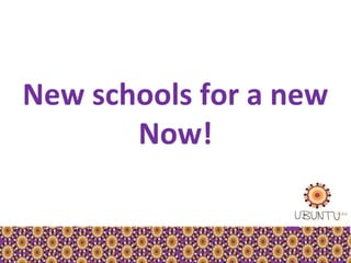 New schools for a new
       Now!
 