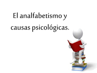 El analfabetismo y
causas psicológicas.
 