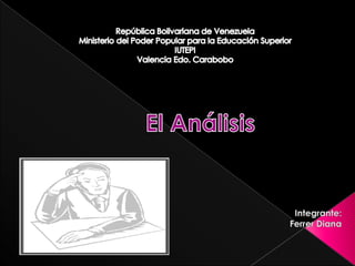 República Bolivariana de Venezuela Ministerio del Poder Popular para la Educación SuperiorIUTEPIValencia Edo. Carabobo El Análisis Integrante:  Ferrer Diana  