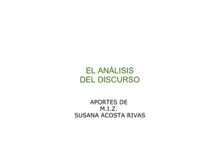 EL ANÁLISIS
 DEL DISCURSO

    APORTES DE
       M.I.Z.
SUSANA ACOSTA RIVAS
 