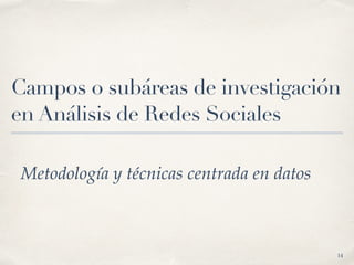 Campos o subáreas de investigación
en Análisis de Redes Sociales
Metodología y técnicas centrada en datos
14
 