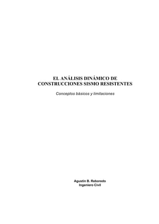 EL ANÁLISIS DINÁMICO DE
CONSTRUCCIONES SISMO RESISTENTES
Conceptos básicos y limitaciones
Agustín B. Reboredo
Ingeniero Civil
 