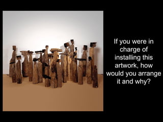 If you were in
charge of
installing this
artwork, how
would you arrange
it and why?
 