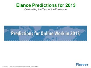 Elance Predictions for 2013
                                                Celebrating the Year of the Freelancer




© 2000-2012 Elance, Inc. Elance proprietary and confidential. Do Not Distribute.
 