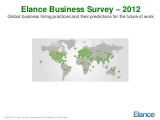 Elance Business Survey – 2012
    Global business hiring practices and their predictions for the future of work




© 2000-2012 Elance, Inc. Elance proprietary and confidential. Do Not Distribute.
 