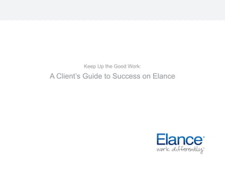 Keep Up the Good Work:
A Client’s Guide to Success on Elance
 
