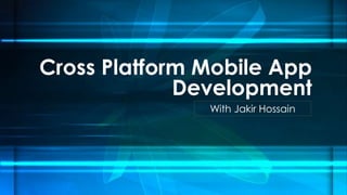 Cross Platform Mobile App
Development
With Jakir Hossain
 