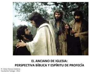 Pr. Víctor Choroco Cárdenas
Facultad de Teología - UPeU
EL ANCIANO DE IGLESIA:
PERSPECTIVA BÍBLICA Y ESPÍRITU DE PROFECÍA
 