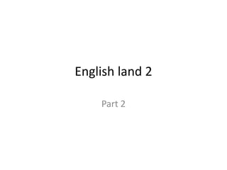 English land 2
Part 2
 