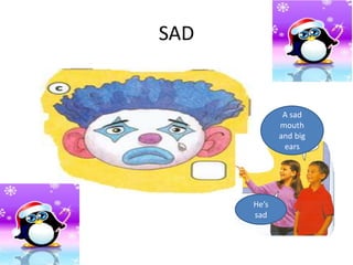 SAD
A sad
mouth
and big
ears
He’s
sad
 