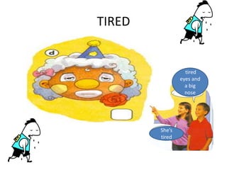 TIRED
tired
eyes and
a big
nose
She’s
tired
 