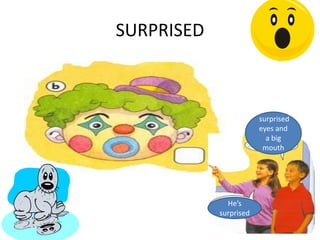 SURPRISED
surprised
eyes and
a big
mouth
He’s
surprised
 