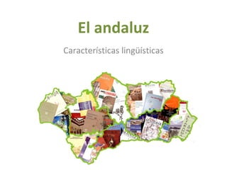 El andaluz
Características lingüísticas
 