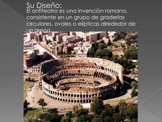 Su Diseño:<br />El anfiteatro es una invención romana, consistente en un grupo de graderías circulares, ovales o elípticas...