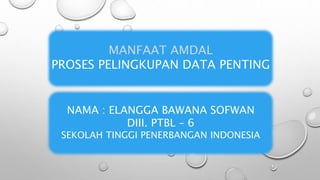 MANFAAT AMDAL
PROSES PELINGKUPAN DATA PENTING
NAMA : ELANGGA BAWANA SOFWAN
DIII. PTBL – 6
SEKOLAH TINGGI PENERBANGAN INDONESIA
 