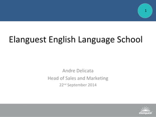 Elanguest English Language School 
Andre Delicata 
Head of Sales and Marketing 
22nd September 2014 
1 
 