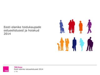 Eesti elanike ostueelistused 2014
© TNS
Eesti elanike toidukaupade
ostueelistused ja hoiakud
2014
 