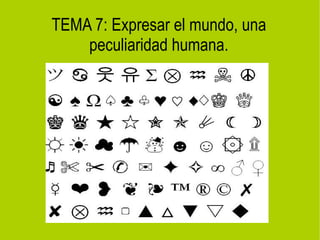 TEMA 7: Expresar el mundo, una
    peculiaridad humana.
 